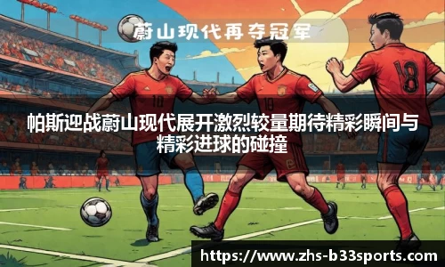 帕斯迎战蔚山现代展开激烈较量期待精彩瞬间与精彩进球的碰撞