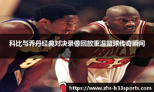 科比与乔丹经典对决录像回放重温篮球传奇瞬间