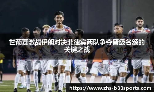 世预赛激战伊朗对决菲律宾两队争夺晋级名额的关键之战