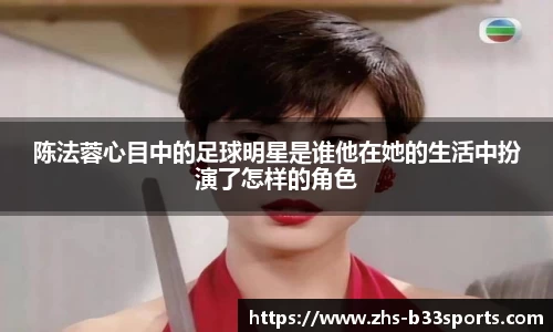 陈法蓉心目中的足球明星是谁他在她的生活中扮演了怎样的角色