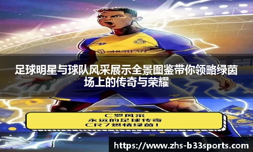 足球明星与球队风采展示全景图鉴带你领略绿茵场上的传奇与荣耀