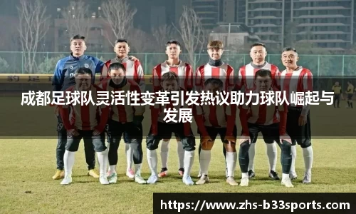 成都足球队灵活性变革引发热议助力球队崛起与发展