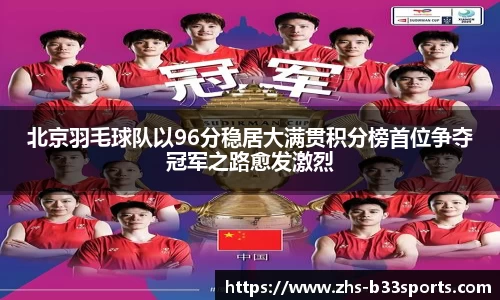 北京羽毛球队以96分稳居大满贯积分榜首位争夺冠军之路愈发激烈