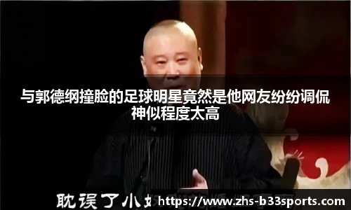 与郭德纲撞脸的足球明星竟然是他网友纷纷调侃神似程度太高