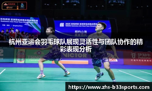 杭州亚运会羽毛球队展现灵活性与团队协作的精彩表现分析